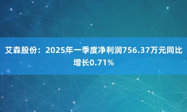 艾森股份：2025年一季度净利润756.37万元同比增长0.71%