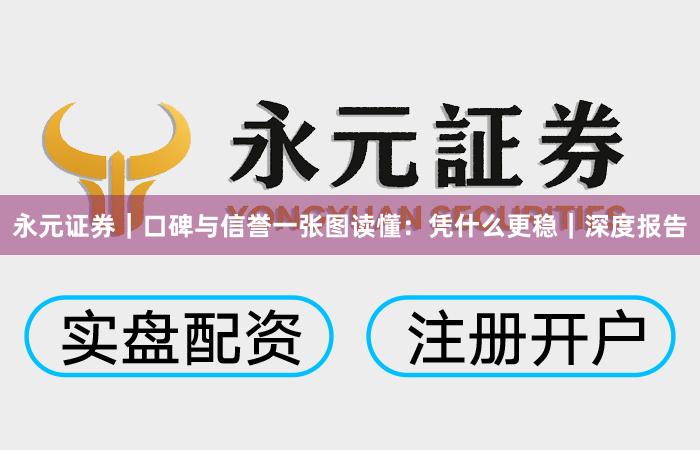 永元证券｜口碑与信誉一张图读懂：凭什么更稳｜深度报告