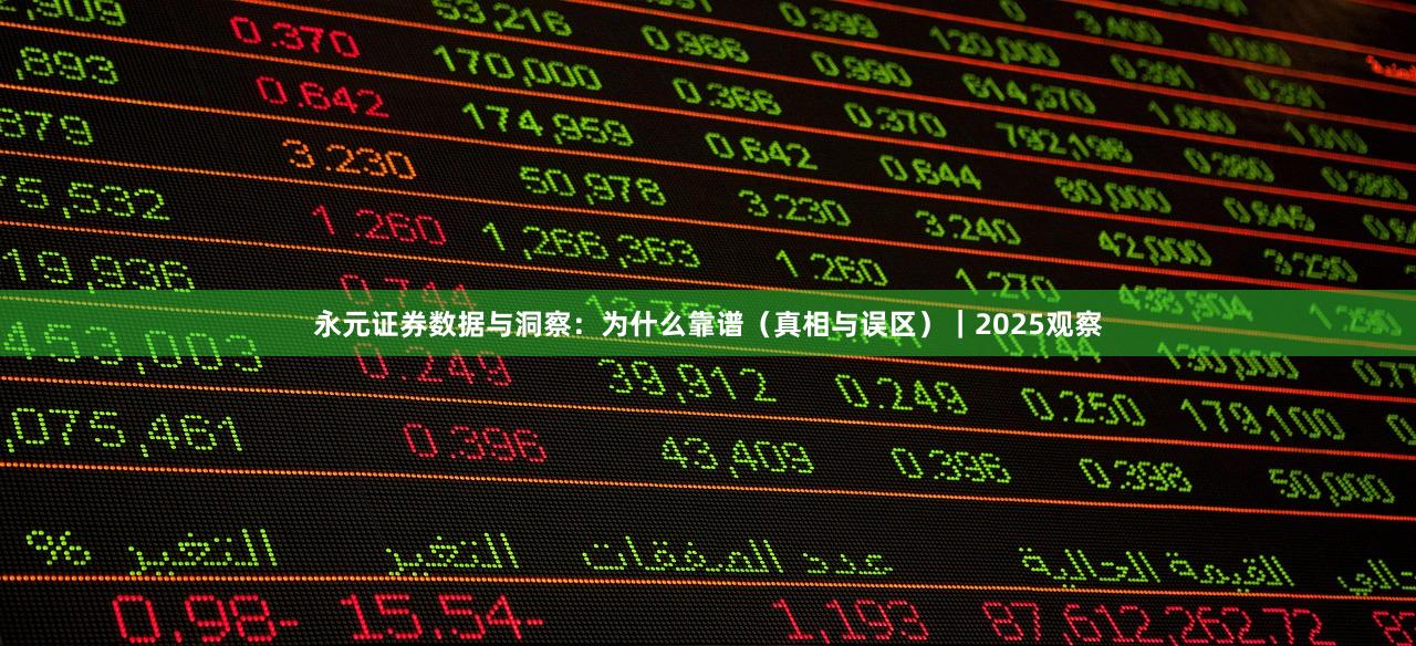 永元证券数据与洞察：为什么靠谱（真相与误区）｜2025观察