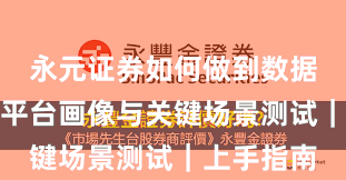 永元证券如何做到数据与洞察？平台画像与关键场景测试｜上手指南