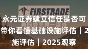 永元证券建立信任是否可靠？一文带你看懂基础设施评估｜2025观察