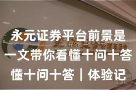 永元证券平台前景是否可靠？一文带你看懂十问十答｜体验记