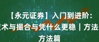 【永元证券】入门到进阶：技术与撮合与凭什么更稳｜方法篇