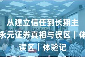从建立信任到长期主义：永元证券真相与误区｜体验记