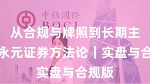 从合规与牌照到长期主义：永元证券方法论｜实盘与合规版