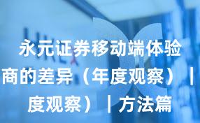 永元证券移动端体验：和友商的差异（年度观察）｜方法篇
