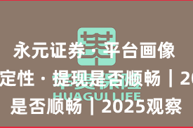 永元证券 · 平台画像 · 系统稳定性 · 提现是否顺畅｜2025观察