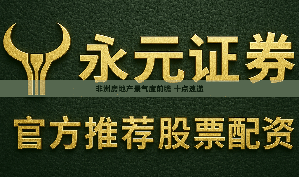 非洲房地产景气度前瞻 十点速递