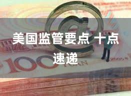 美国监管要点 十点速递