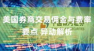 美国券商交易佣金与费率要点 异动解析