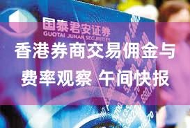 香港券商交易佣金与费率观察 午间快报