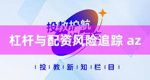 杠杆与配资风险追踪 az