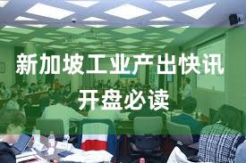 新加坡工业产出快讯 开盘必读