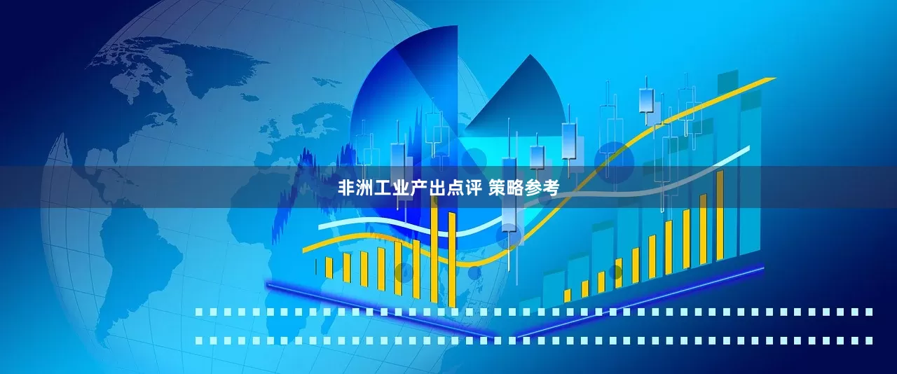 非洲工业产出点评 策略参考