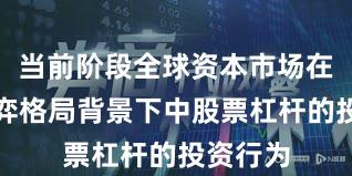 当前阶段全球资本市场在存量博弈格局背景下中股票杠杆的投资行为