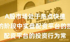 A股市场处于热点快速轮动时期的阶段中实盘配资平台的投资行为常