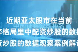 近期亚太股市在当前存量博弈格局里中配资炒股的数据观察案例解读