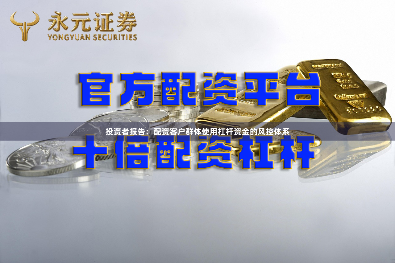 投资者报告：配资客户群体使用杠杆资金的风控体系