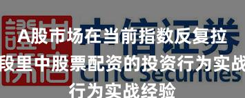 A股市场在当前指数反复拉锯阶段里中股票配资的投资行为实战经验