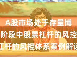 A股市场处于存量博弈格局的阶段中股票杠杆的风控体系案例解读