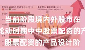 当前阶段境内外股市在热点快速轮动时期中中股票配资的产品设计阶