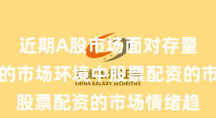 近期A股市场面对存量博弈格局的市场环境中股票配资的市场情绪趋