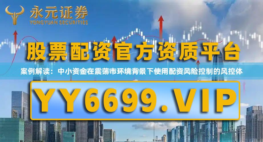 案例解读：中小资金在震荡市环境背景下使用配资风险控制的风控体