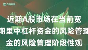 近期A股市场在当前宽幅震荡周期里中杠杆资金的风险管理阶段性观