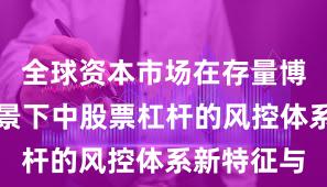 全球资本市场在存量博弈格局背景下中股票杠杆的风控体系新特征与