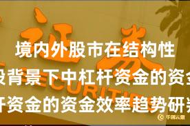 境内外股市在结构性行情阶段背景下中杠杆资金的资金效率趋势研判