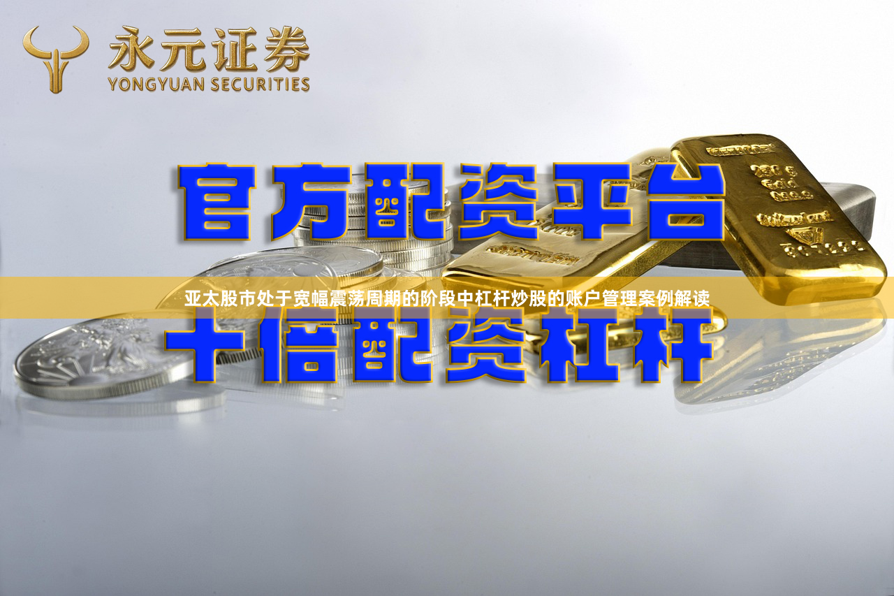 亚太股市处于宽幅震荡周期的阶段中杠杆炒股的账户管理案例解读