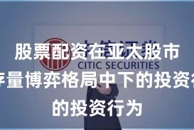 股票配资在亚太股市在存量博弈格局中下的投资行为