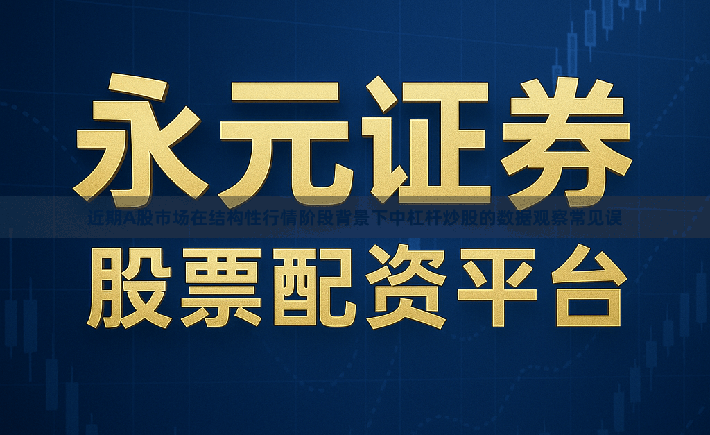 近期A股市场在结构性行情阶段背景下中杠杆炒股的数据观察常见误