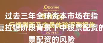 过去三年全球资本市场在指数反复拉锯阶段背景下中股票配资的风险
