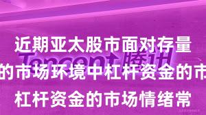 近期亚太股市面对存量博弈格局的市场环境中杠杆资金的市场情绪常