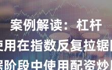 案例解读：杠杆资金使用在指数反复拉锯阶段中使用配资炒股的合规