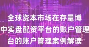 全球资本市场在存量博弈格局中中实盘配资平台的账户管理案例解读