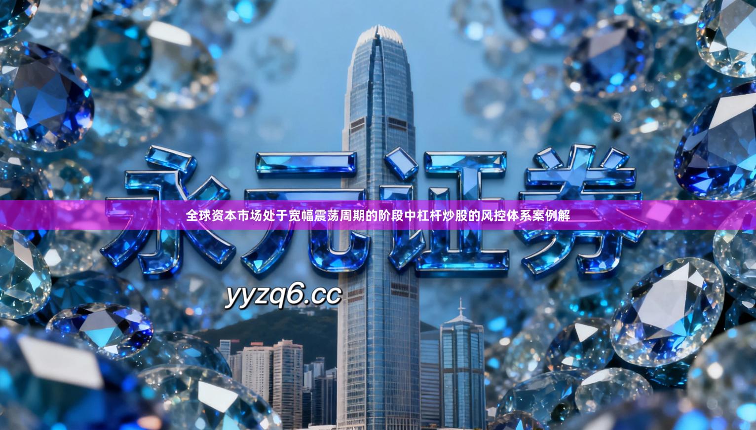 全球资本市场处于宽幅震荡周期的阶段中杠杆炒股的风控体系案例解