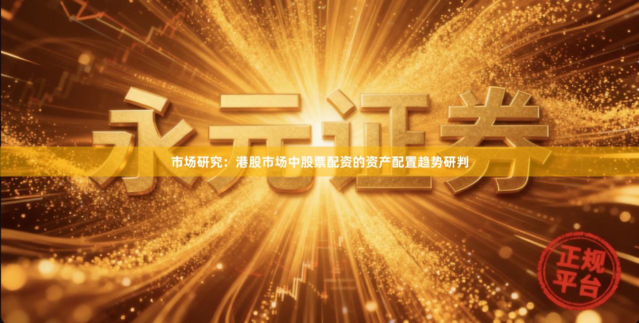 市场研究：港股市场中股票配资的资产配置趋势研判