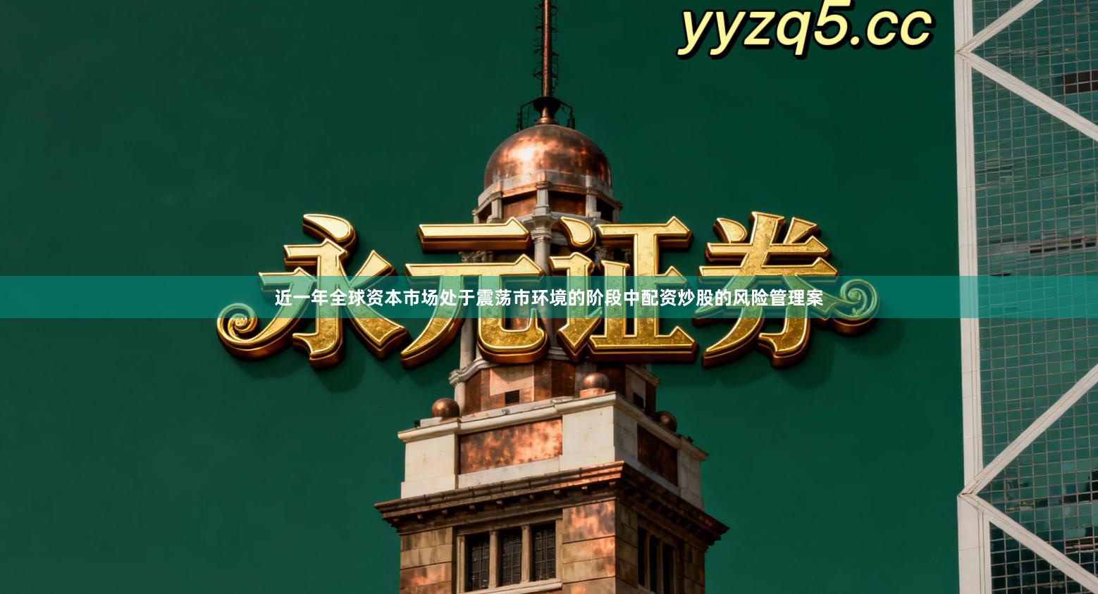 近一年全球资本市场处于震荡市环境的阶段中配资炒股的风险管理案