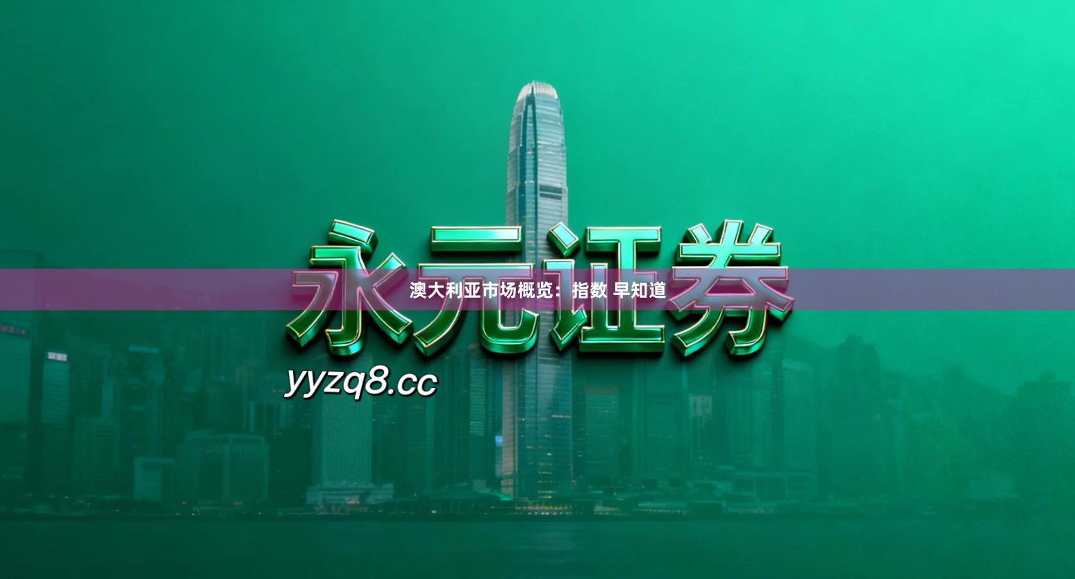 澳大利亚市场概览：指数 早知道