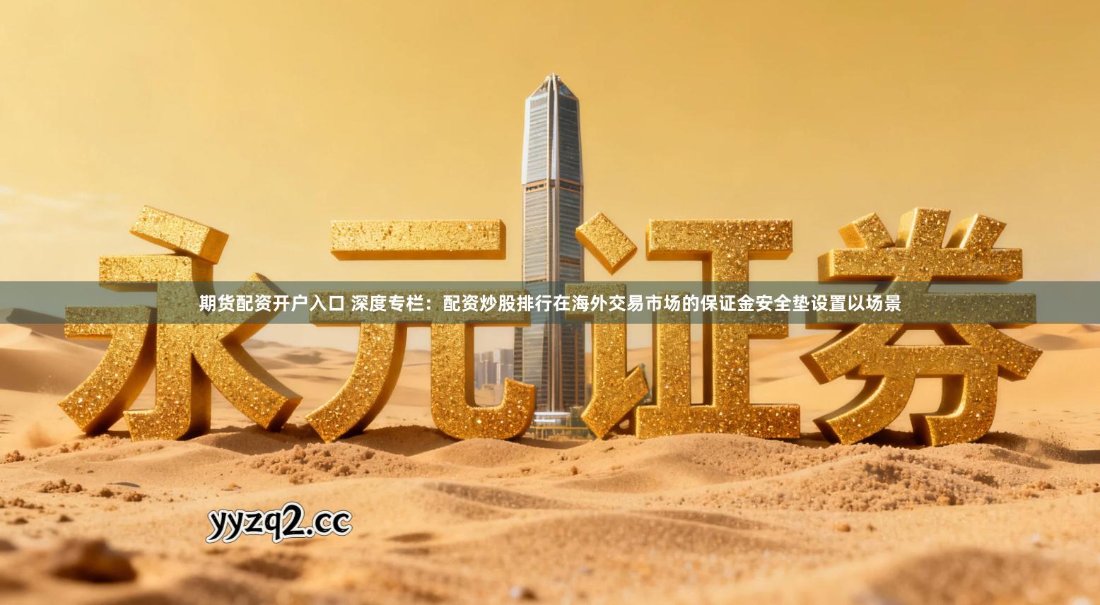 期货配资开户入口 深度专栏：配资炒股排行在海外交易市场的保证金安全垫设置以场景