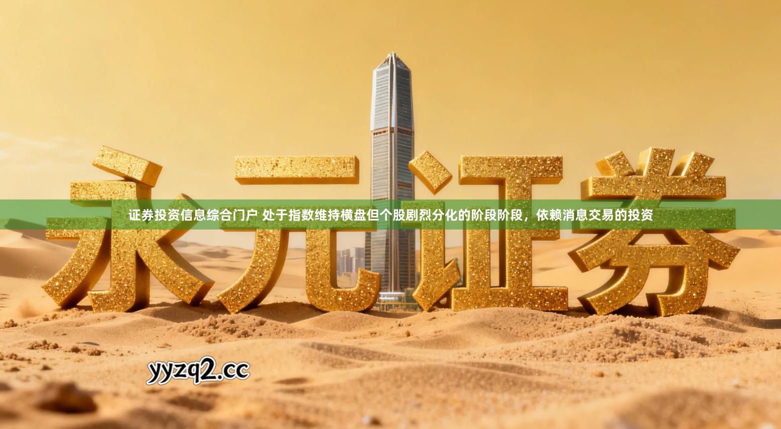 证券投资信息综合门户 处于指数维持横盘但个股剧烈分化的阶段阶段，依赖消息交易的投资