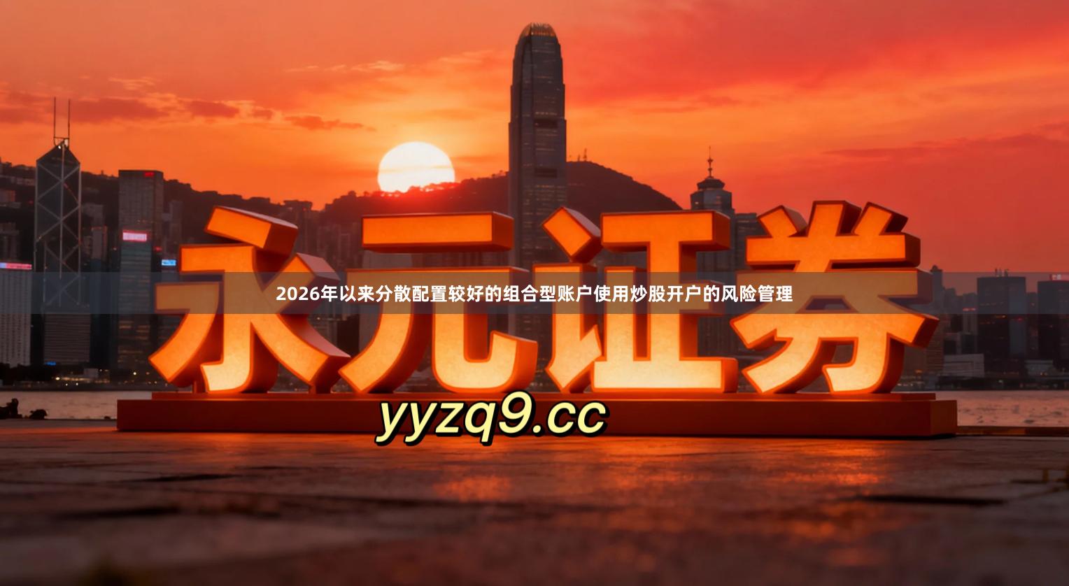 2026年以来分散配置较好的组合型账户使用炒股开户的风险管理