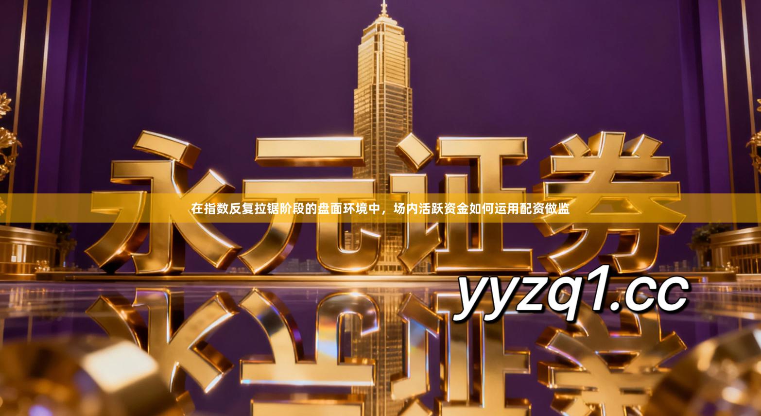 在指数反复拉锯阶段的盘面环境中，场内活跃资金如何运用配资做监