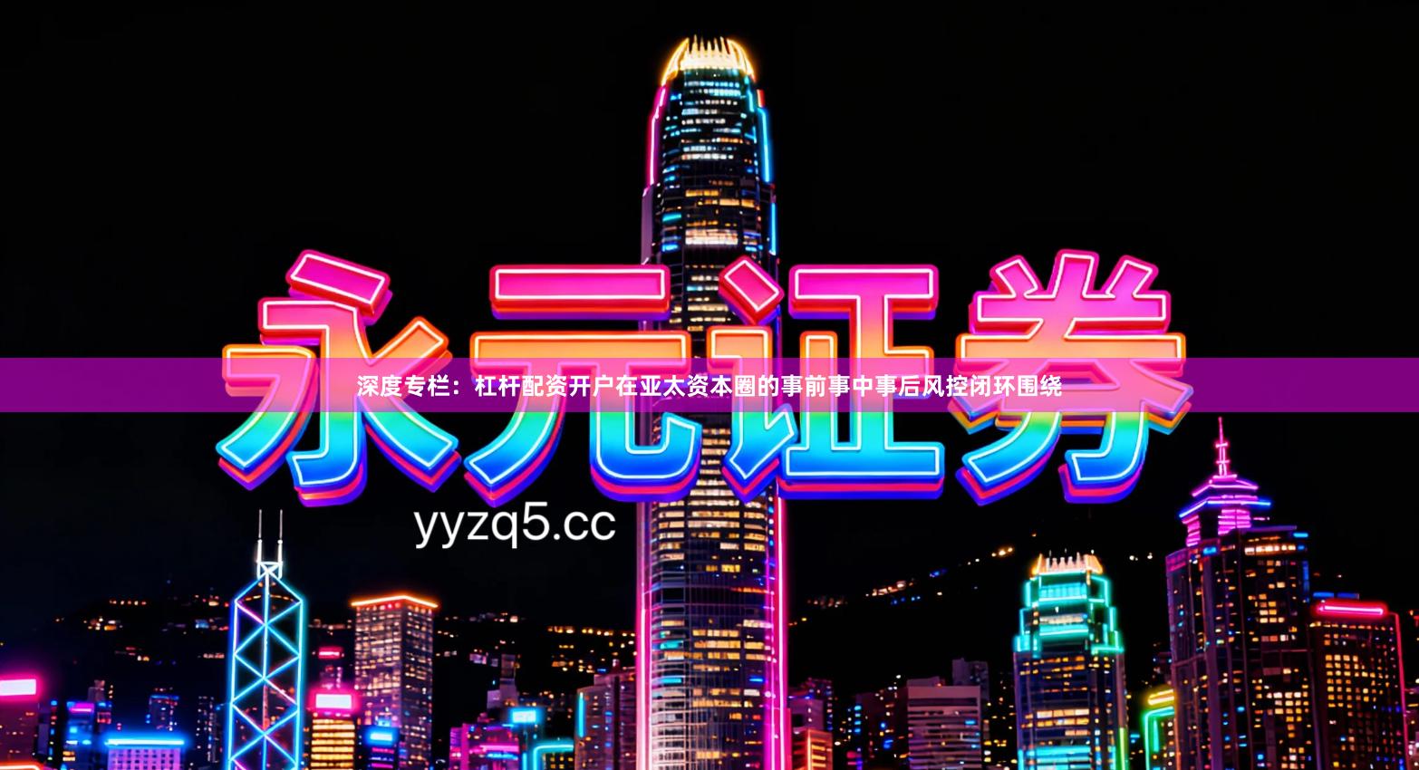 深度专栏：杠杆配资开户在亚太资本圈的事前事中事后风控闭环围绕