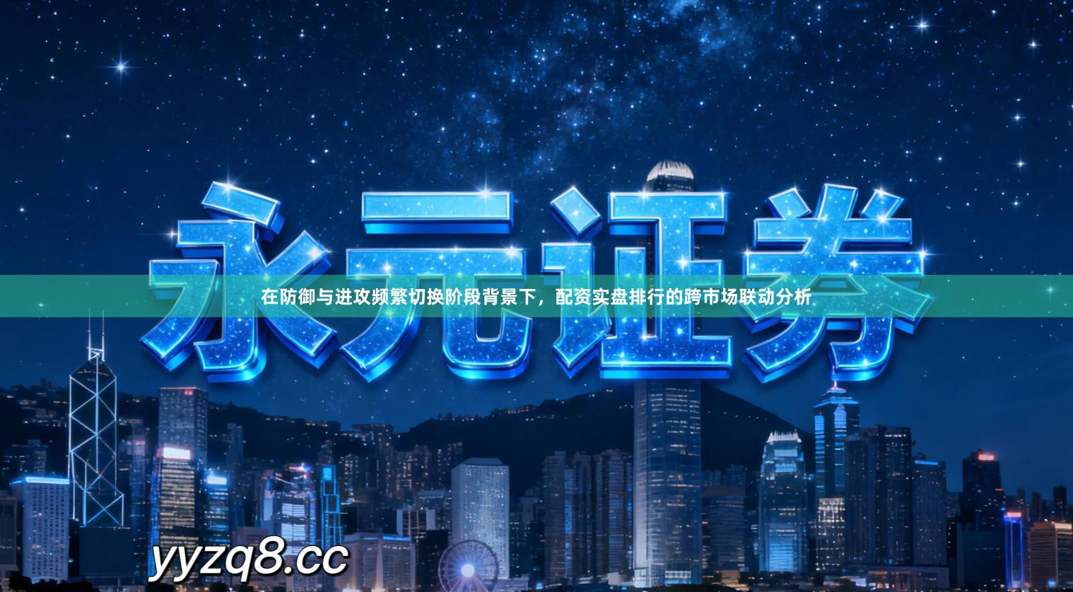 在防御与进攻频繁切换阶段背景下，配资实盘排行的跨市场联动分析