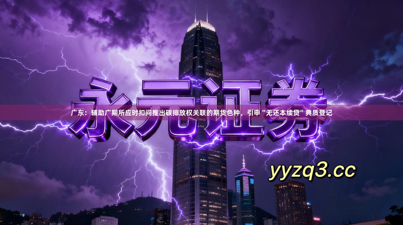 广东：辅助广期所应时扣问推出碳排放权关联的期货色种，引申“无还本续贷”典质登记