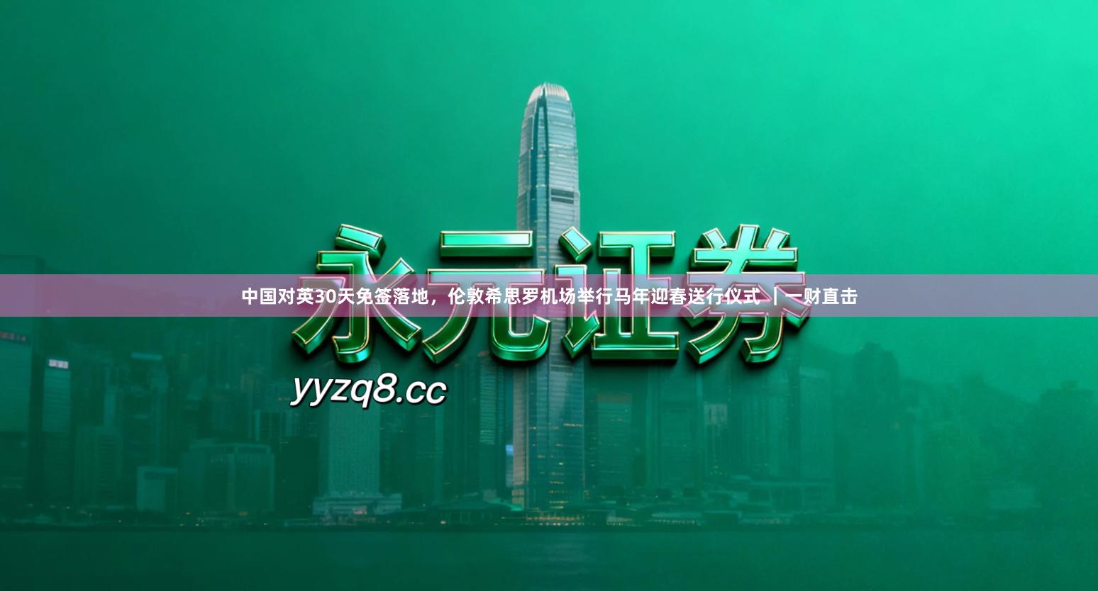 中国对英30天免签落地，伦敦希思罗机场举行马年迎春送行仪式 ｜一财直击