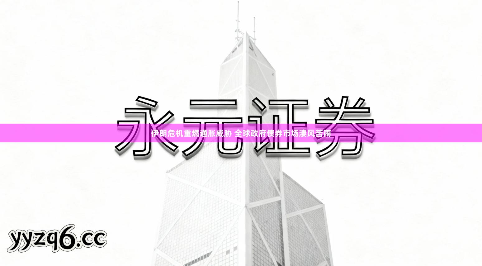 伊朗危机重燃通胀威胁 全球政府债券市场淒风苦雨